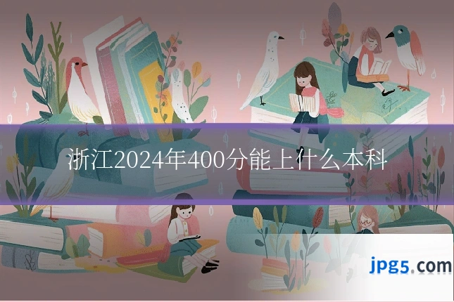 浙江2024年400分能上什么本科