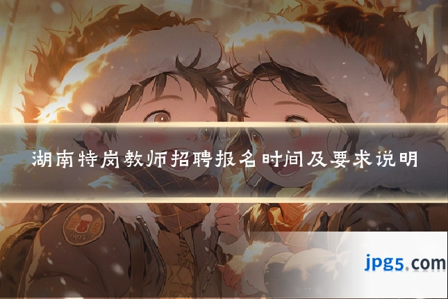 湖南特岗教师招聘报名时间及要求说明
