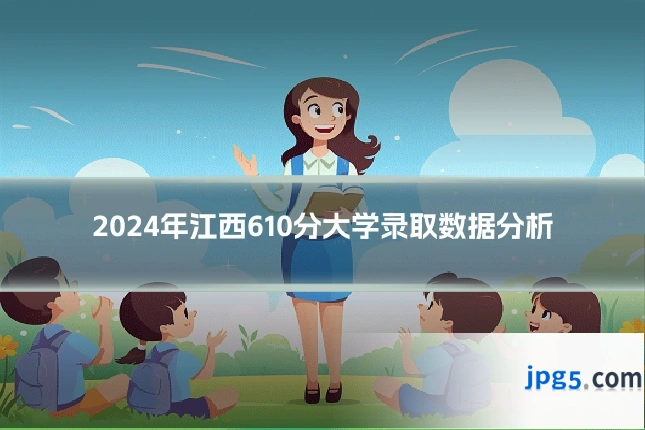 2024年江西610分大学录取数据分析