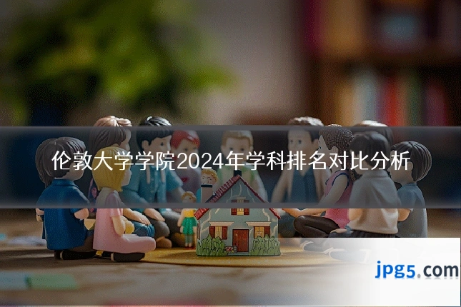 伦敦大学学院2024年学科排名对比分析