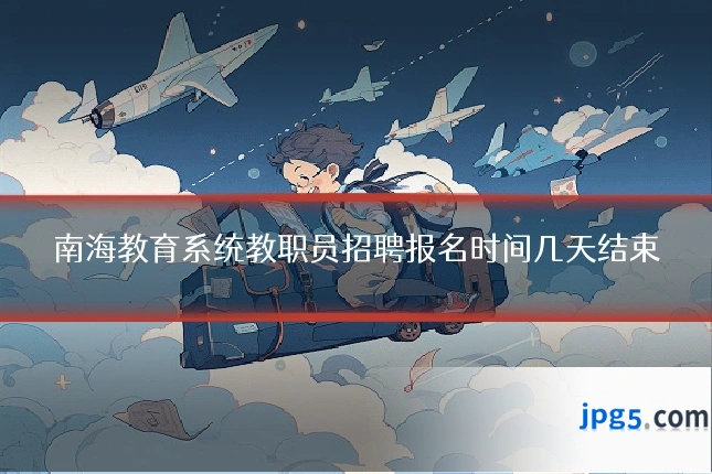 南海教育系统教职员招聘报名时间几天结束