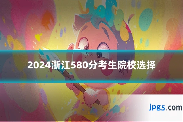 2024浙江580分考生院校选择