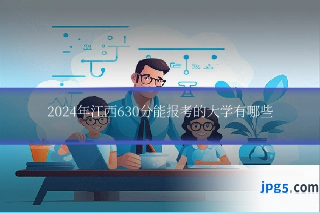 2024年江西630分能报考的大学有哪些