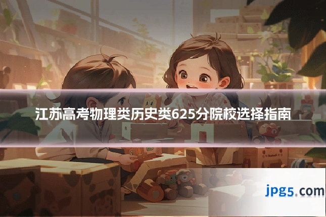 江苏高考物理类历史类625分院校选择指南