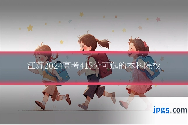 江苏2024高考415分可选的本科院校