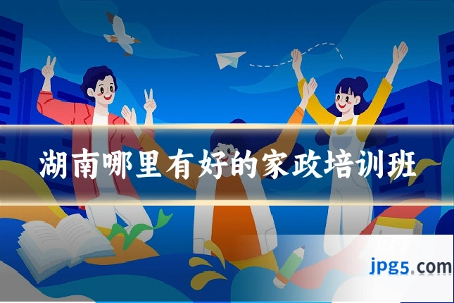 湖南哪里有好的家政培训班