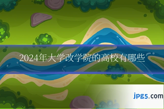 2024年大学改学院的高校有哪些