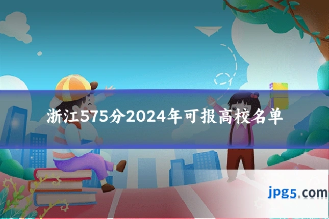 浙江575分2024年可报高校名单