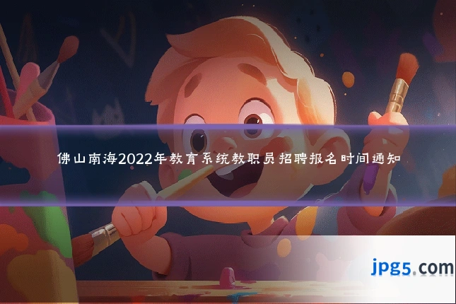 佛山南海2022年教育系统教职员招聘报名时间通知