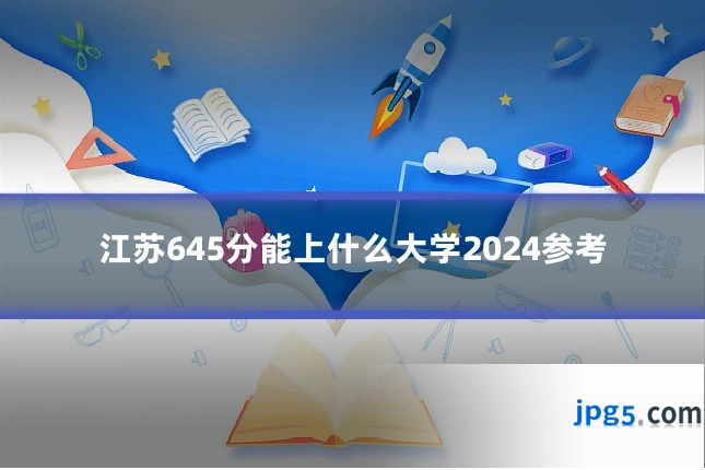 江苏645分能上什么大学2024参考