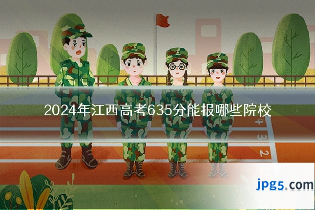 2024年江西高考635分能报哪些院校