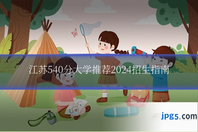 江苏540分大学推荐2024招生指南
