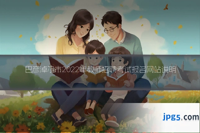 巴彦淖尔市2022年教师招聘考试报名网站说明