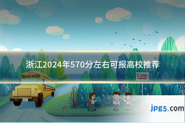 浙江2024年570分左右可报高校推荐
