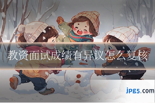 教资面试成绩有异议怎么复核