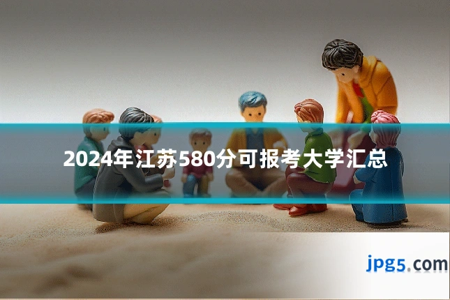 2024年江苏580分可报考大学汇总