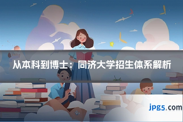 从本科到博士：同济大学招生体系解析
