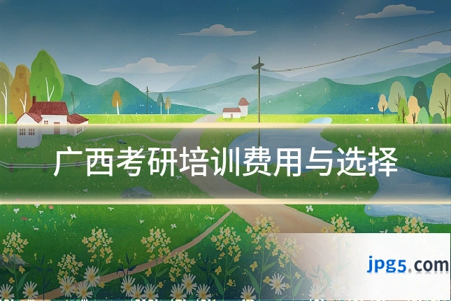 广西考研培训费用与选择
