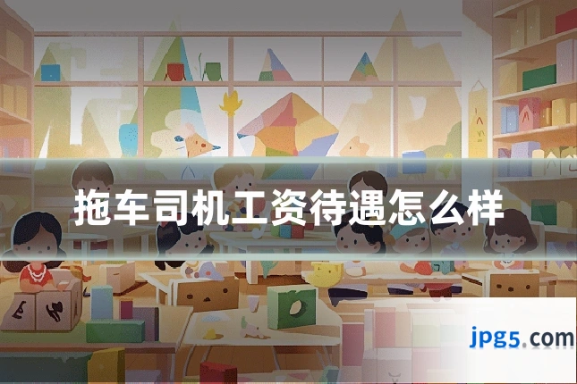 拖车司机工资待遇怎么样