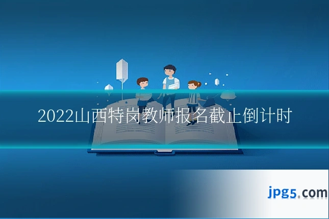 2022山西特岗教师报名截止倒计时