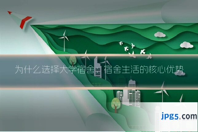 为什么选择大学宿舍：宿舍生活的核心优势