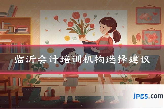 临沂会计培训机构选择建议