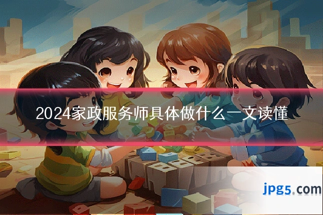 2024家政服务师具体做什么一文读懂