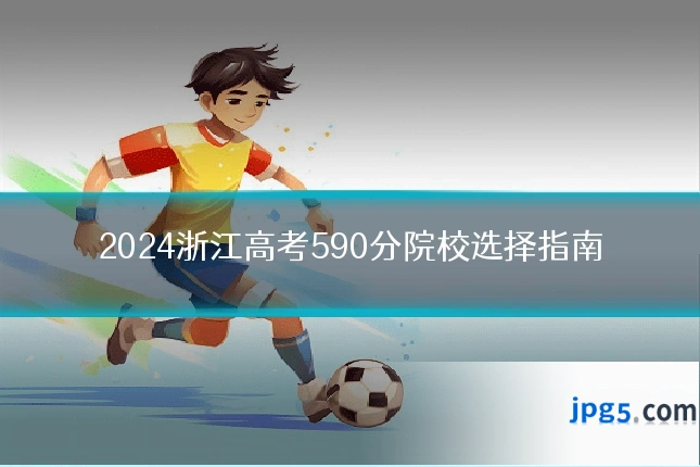 2024浙江高考590分院校选择指南