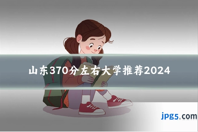 山东370分左右大学推荐2024