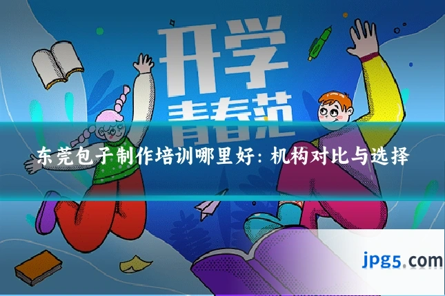 东莞包子制作培训哪里好:机构对比与选择