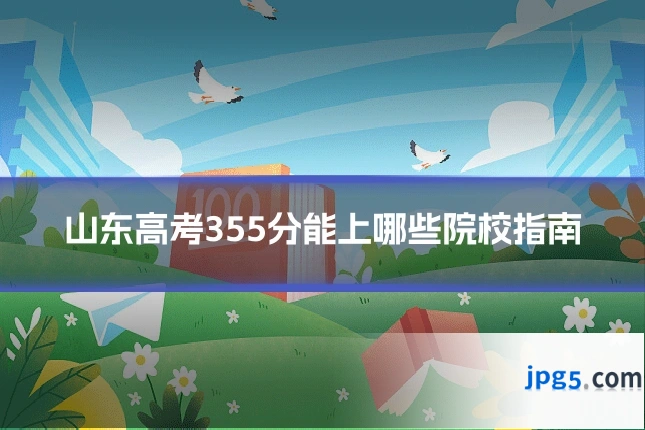 山东高考355分能上哪些院校指南