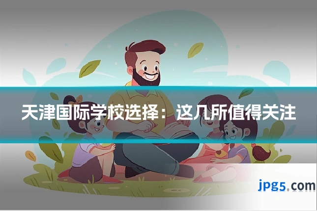 天津国际学校选择：这几所值得关注