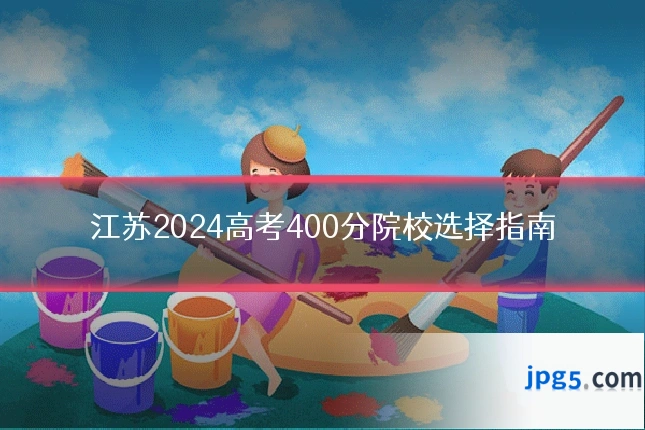 江苏2024高考400分院校选择指南