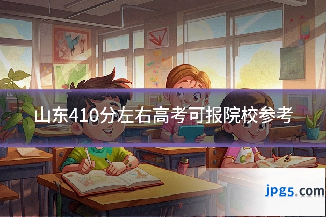 山东410分左右高考可报院校参考