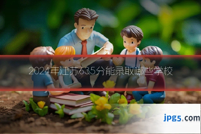 2024年江苏635分能录取哪些学校
