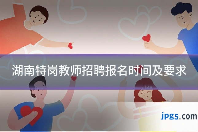 湖南特岗教师招聘报名时间及要求