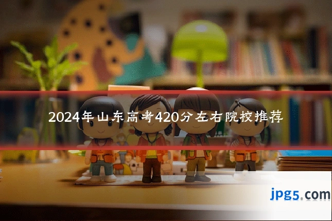 2024年山东高考420分左右院校推荐
