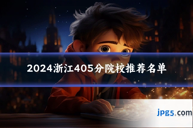 2024浙江405分院校推荐名单