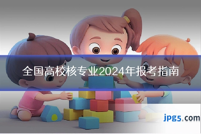全国高校核专业2024年报考指南