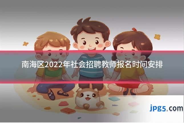 南海区2022年社会招聘教师报名时间安排