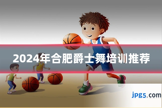 2024年合肥爵士舞培训推荐