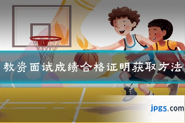 教资面试成绩合格证明获取方法