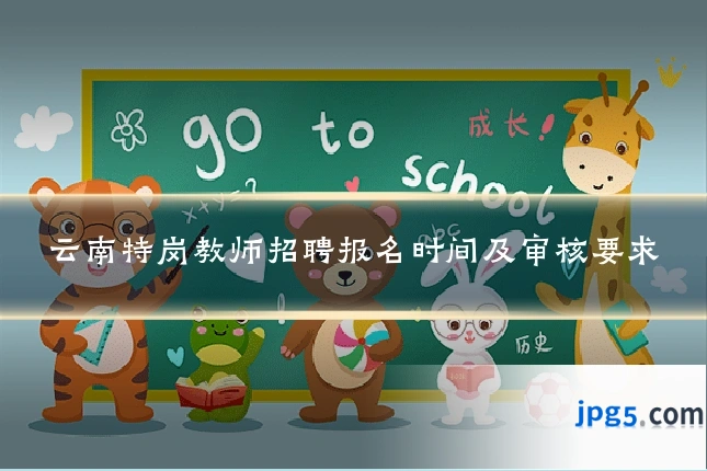 云南特岗教师招聘报名时间及审核要求
