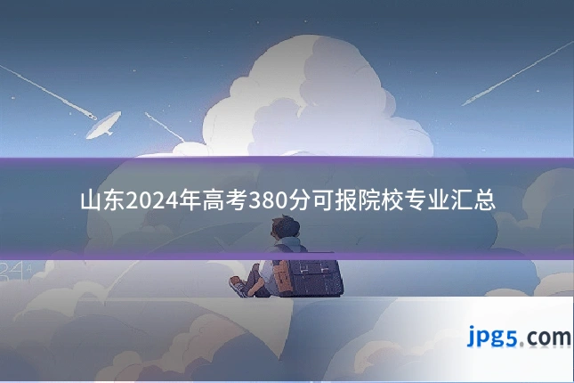 山东2024年高考380分可报院校专业汇总