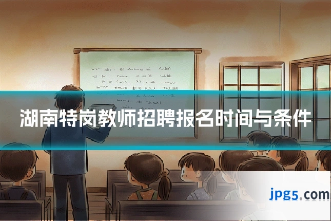 湖南特岗教师招聘报名时间与条件