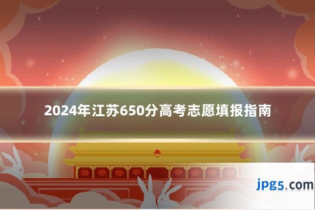 2024年江苏650分高考志愿填报指南