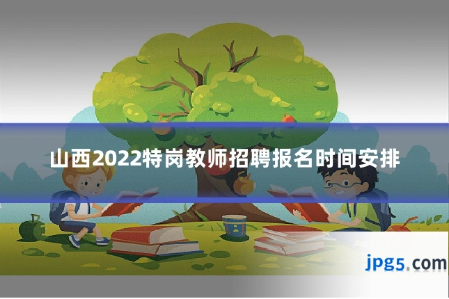 山西2022特岗教师招聘报名时间安排