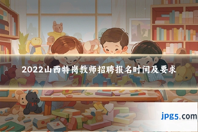 2022山西特岗教师招聘报名时间及要求