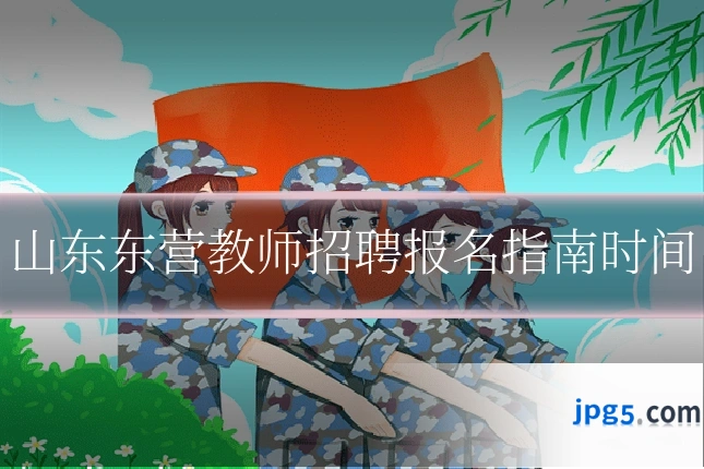 山东东营教师招聘报名指南时间