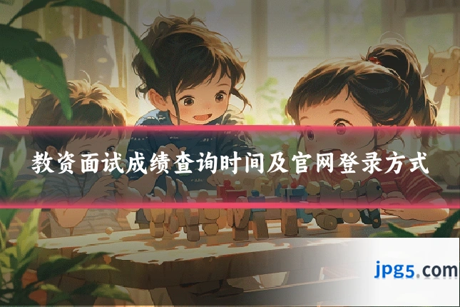 教资面试成绩查询时间及官网登录方式
